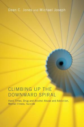 Climbing Up the Downward Spiral: Hard Times Drug and Alcohol Abuse and Addiction Mental Illness Suicide