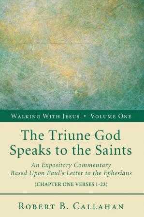 The Triune God Speaks to the Saints: An Expository Commentary Based Upon Paul's Letter to the Ephesians: 1 (Walking with Jesus)