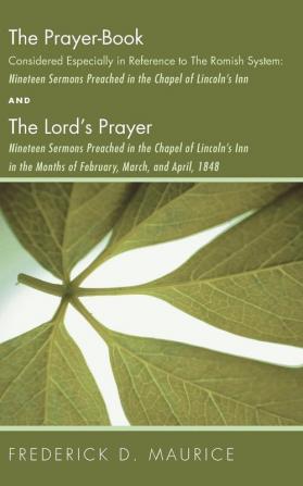 The Prayer - Book Considered Especially in Reference to the Romish System: Nineteen Sermons Preached in the Chapel of Lincoln's Inn and The Lord's ... Months of February March and April 1848