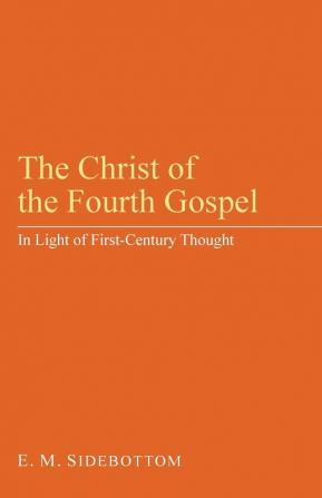 The Christ of the Fourth Gospel: In Light of First - Century Thought