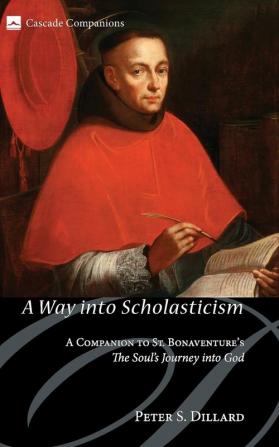 A Way Into Scholasticism: A Companion to St. Bonaventure's the Soul's Journey Into God: 13 (Cascade Companions)