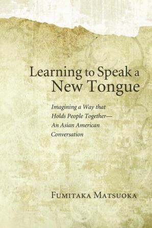 Learning to Speak a New Tongue: Imagining a Way That Holds People Together-an Asian American Conversation