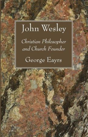 John Wesley: Christian Philosopher and Church Founder