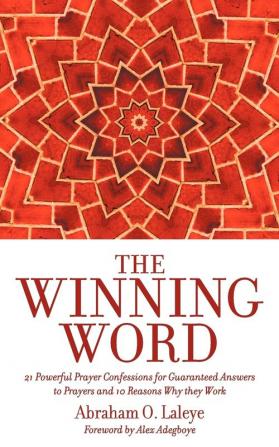 The Winning Word: 21 Powerful Prayer Confessions for Guaranteed Answers to Prayers and 10 Reasons Why They Work