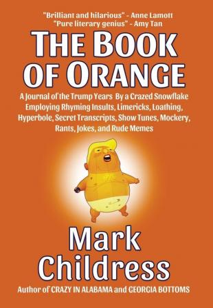 The Book of Orange: A Journal of the Trump Years By a Crazed Snowflake Employing Rhyming Insults Limericks Loathing Hyperbole Secret Transcripts Show Tunes Mockery Rants Jokes and Rude Memes