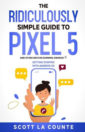 The Ridiculously Simple Guide to Pixel 5 (and Other Devices Running Android 11): Getting Started With Android OS