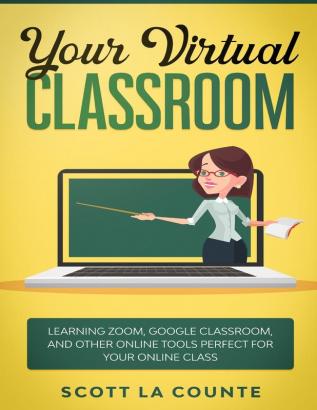 Your Virtual Classroom: Learning Zoom Google Classroom and Other Online Tools Perfect For Your Online Class