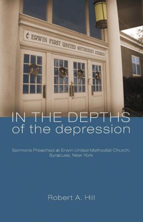 In the Depths of the Depression: Sermons Preached at Erwin United Methodist Church Syracuse New York