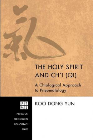 The Holy Spirit and Ch'i (Qi): a Chiological Approach to Pneumatology: 180 (Princeton Theological Monographs)