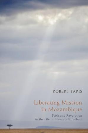 Liberating Mission in Mozambique: Faith and Revolution in the Life of Eduardo Mondlane