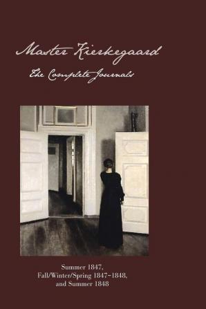 Master Kierkegaard: The Complete Journals: Summer 1847 Fall / Winter / Spring 18471848 and Summer 1848