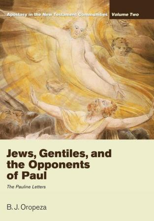 Jews Gentiles and the Opponents of Paul: Apostasy in the New Testament Communities Volume 2: The Pauline Letters