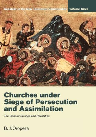 Churches Under Seige of Persecution and Assimilation: Apostasy in the New Testament Communities Volume 3: The General Epistles and Revelation: 03