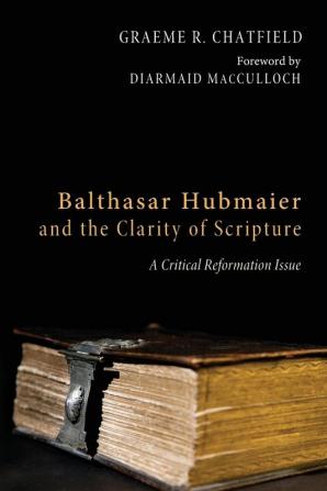 Balthasar Hubmaier and the Clarity of Scripture: A Critical Reformation Issue