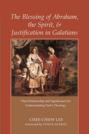 The Blessing of Abraham the Spirit and Justification in Galatians: Their Relationship and Significance for Understanding Paul's Theology