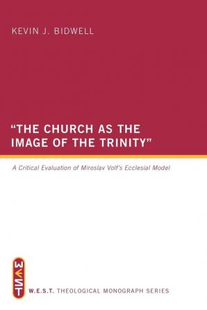 "The Church as the Image of the Trinity": A Critical Evaluation of Miroslav Volf's Ecclesial Model: WEST Theological Monograph Series: 1