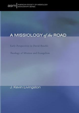 A Missiology of the Road: Early Perspectives in David Bosch's Theology of Mission and Evangelism: 18 (American Society of Missiology Monograph Series)