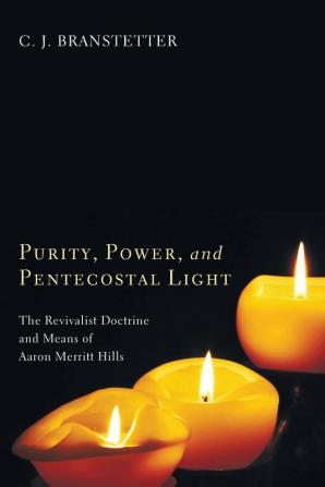 Purity Power and Pentecostal Light: The Revivalist Doctrine and Means of Aaron Merritt Hills