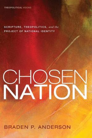 Chosen Nation: Scripture Theopolitics and the Project of National Identity: 13 (Theopolitical Visions)