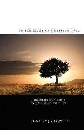 In the Light of a Blessed Tree: Illuminations of Islamic Belief Practice and History