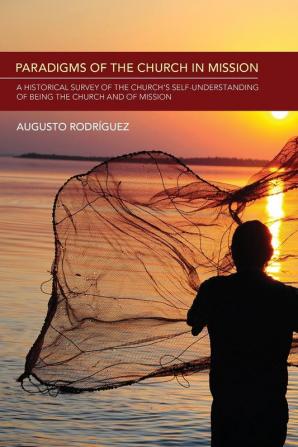 Paradigms of the Church in Mission: A Historical Survey of the Church's Self-Understanding of Being the Church and of Mission