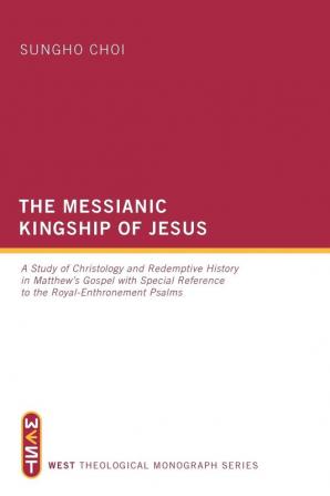 The Messianic Kingship of Jesus: A Study of Christology and Redemptive History in Matthew's Gospel with Special Reference to the Royal-Enthronement Ps: 3 (West Theological Monograph)