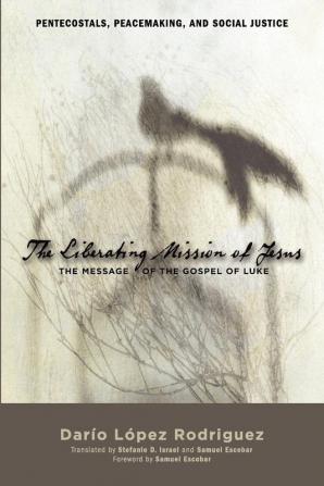 The Liberating Mission of Jesus: The Message of the Gospel of Luke (Pentecostals Peacemaking and Social Justice Series)