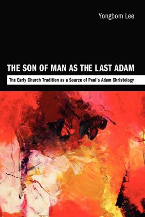 The Son of Man as the Last Adam: The Early Church Tradition as a Source of Paul's Adam Christology