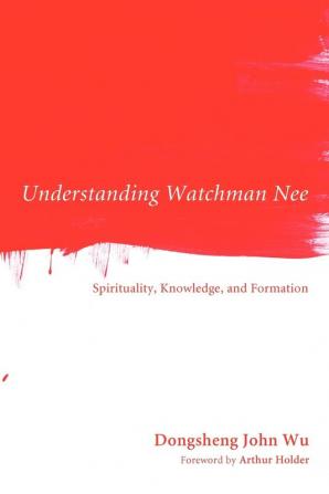 Understanding Watchman Nee: Spirituality Knowledge and Formation