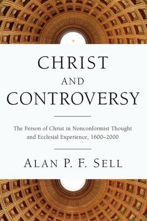 Christ and Controversy: The Person of Christ in Nonconformist Thought and Ecclesial Experience 16002000