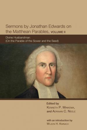 Sermons by Jonathan Edwards on the Matthean Parables Volume II: Divine Husbandman (on the Parable of the Sower and the Seed) (The Sermons of Jonathan Edwards)