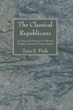 The Classical Republicans: An Essay on the Recovery of a Pattern of Thought in Seventeenth-Century England