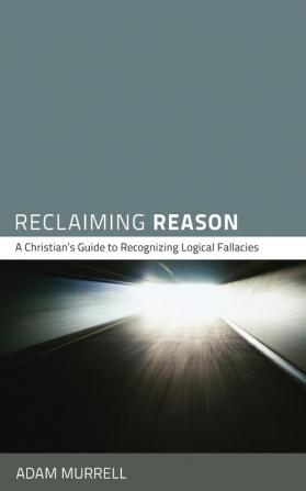 Reclaiming Reason: A Christian's Guide to Recognizing Logical Fallacies