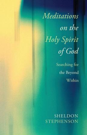 Meditations on the Holy Spirit of God: Searching for the Beyond Within