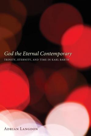 God the Eternal Contemporary: Trinity Eternity and Time in Karl Barth