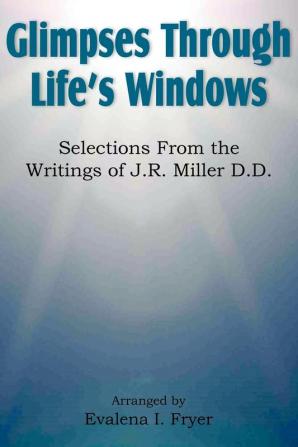 Glimpses Through Life's Windows Selections from the Writings of J.R. Miller D.D.