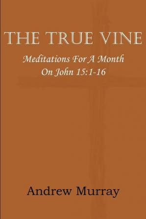 The True Vine; Meditations for a Month on John 15: 1-16