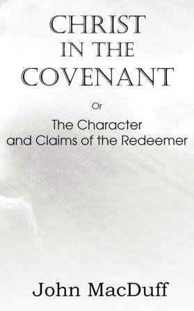 Christ in the Covenant Or The Character and Claims of the Redeemer