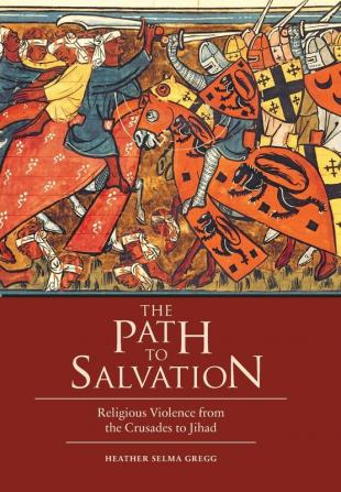 The Path to Salvation: Religious Violence from the Crusades to Jihad