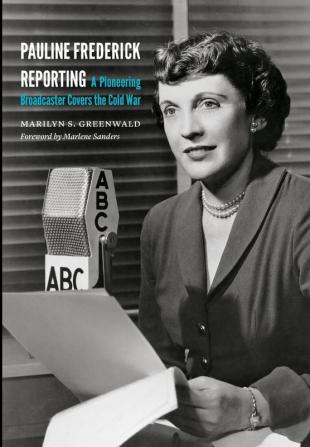 Pauline Frederick Reporting: A Pioneering Broadcaster Covers the Cold War