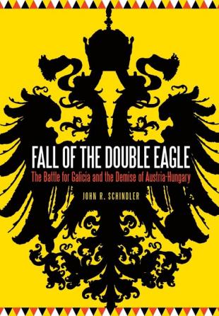 Fall of the Double Eagle: The Battle for Galicia and the Demise of Austria-Hungary