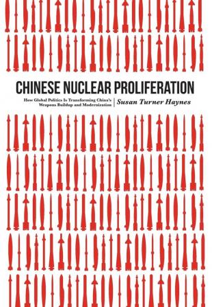 Chinese Nuclear Proliferation: How Global Politics Is Transforming China's Weapons Buildup and Modernization