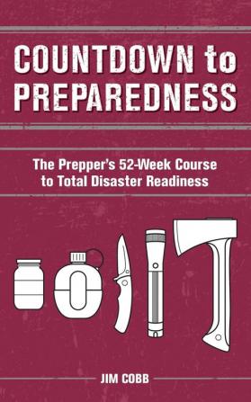 Countdown To Preparedness: The Prepper's 52 Week Course to Total Disaster Readiness