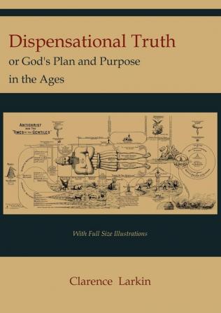 Dispensational Truth [with Full Size Illustrations] or God's Plan and Purpose in the Ages
