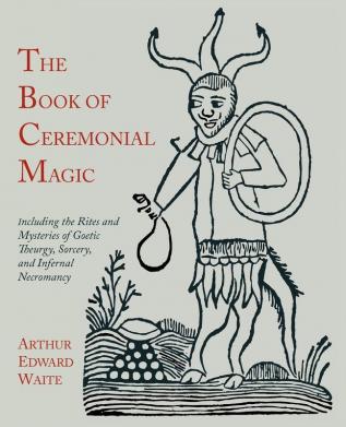 The Book of Ceremonial Magic: Including the Rites and Mysteries of Goetic Theurgy Sorcery and Infernal Necromancy