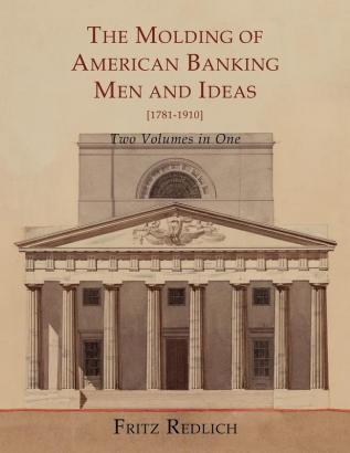 The Molding of American Banking: Men and Ideas [1781-1910]. Two Volumes