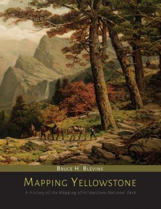 Mapping Yellowstone: A History of the Mapping of Yellowstone National Park