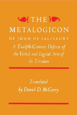 The Metalogicon of John of Salisbury: A Twelfth-Century Defense of the Verbal and Logical Arts of the Trivium