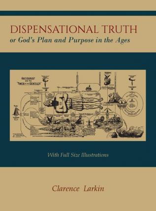 Dispensational Truth [with Full Size Illustrations] or God's Plan and Purpose in the Ages