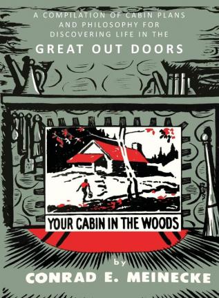 Your Cabin in the Woods: A Compilation of Cabin Plans and Philosophy for Discovering Life in the Great Out Doors